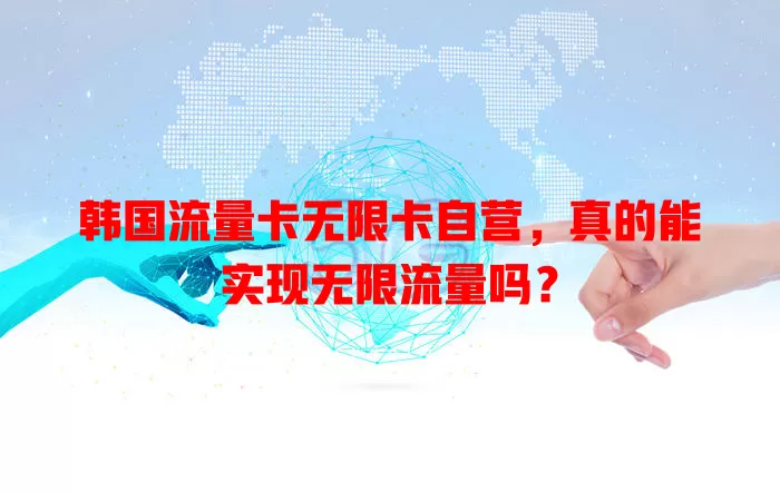 韩国流量卡无限卡自营，真的能实现无限流量吗？