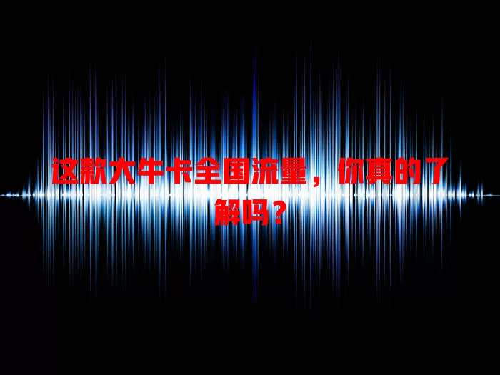 这款大牛卡全国流量，你真的了解吗？