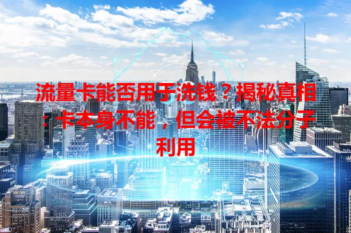 流量卡能否用于洗钱？揭秘真相：卡本身不能，但会被不法分子利用