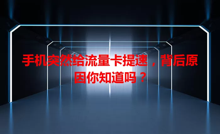 手机突然给流量卡提速，背后原因你知道吗？