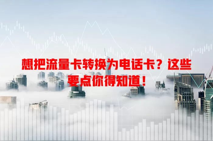 想把流量卡转换为电话卡？这些要点你得知道！