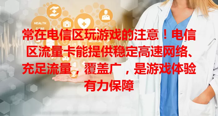 常在电信区玩游戏的注意！电信区流量卡能提供稳定高速网络、充足流量，覆盖广，是游戏体验有力保障