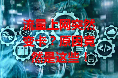 流量上网突然变卡？原因竟然是这些！