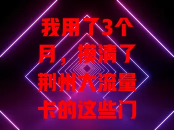 我用了3个月，摸清了荆州大流量卡的这些门道