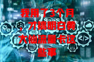 我用了3个月，才搞明白黄大仙流量卡这些事