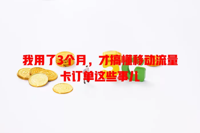 我用了3个月，才搞懂移动流量卡订单这些事儿