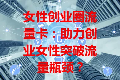 女性创业圈流量卡：助力创业女性突破流量瓶颈？