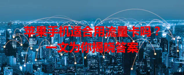 苹果手机适合用流量卡吗？一文为你揭晓答案