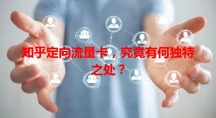 知乎定向流量卡，究竟有何独特之处？