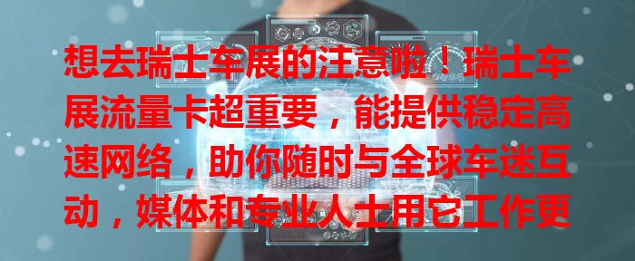 想去瑞士车展的注意啦！瑞士车展流量卡超重要，能提供稳定高速网络，助你随时与全球车迷互动，媒体和专业人士用它工作更出色，[具体年份]车展带上它开启精彩之旅！