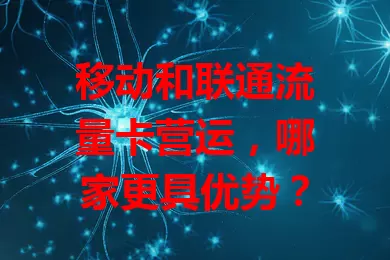 移动和联通流量卡营运，哪家更具优势？