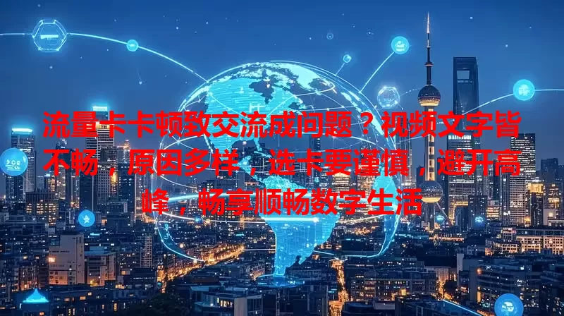 流量卡卡顿致交流成问题？视频文字皆不畅，原因多样，选卡要谨慎，避开高峰，畅享顺畅数字生活