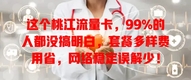 这个桃江流量卡，99%的人都没搞明白，套餐多样费用省，网络稳定误解少！