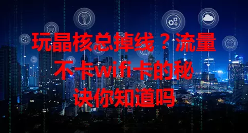 玩晶核总掉线？流量不卡wifi卡的秘诀你知道吗