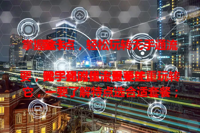 掌握这3点，轻松玩转无手通流量卡

数字化时代流量至关重要，无手通流量卡受关注。玩转它，一要了解特点选合适套餐；二要合理规划流量，避免不足或浪费；三要关注政策活动，熟悉规则实惠用卡。掌握这三点畅享网络体验