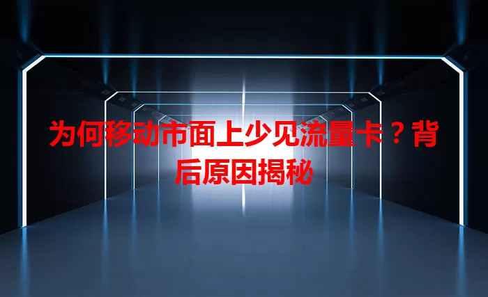 为何移动市面上少见流量卡？背后原因揭秘