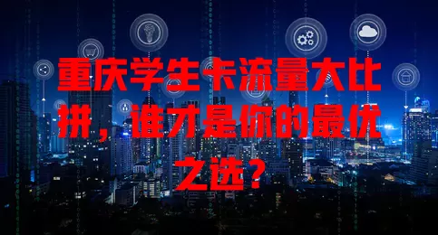 重庆学生卡流量大比拼，谁才是你的最优之选？