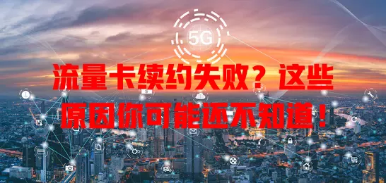 流量卡续约失败？这些原因你可能还不知道！