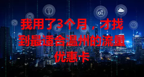 我用了3个月，才找到最适合温州的流量优惠卡