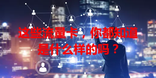 这些流量卡，你都知道是什么样的吗？