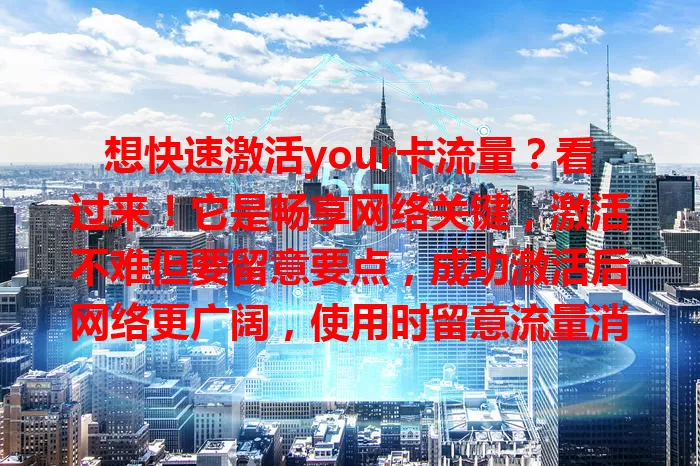 想快速激活your卡流量？看过来！它是畅享网络关键，激活不难但要留意要点，成功激活后网络更广阔，使用时留意流量消耗，合理规划，就能开启精彩网络生活