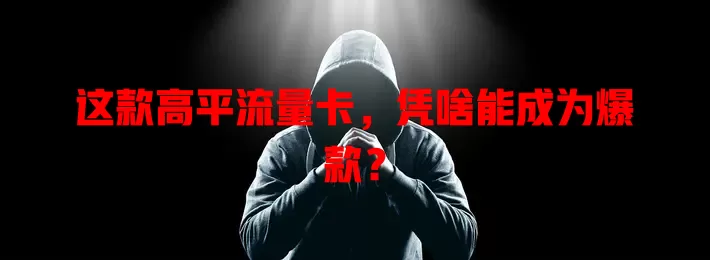 这款高平流量卡，凭啥能成为爆款？