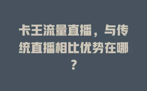 卡王流量直播，与传统直播相比优势在哪？