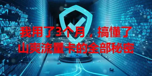 我用了3个月，搞懂了山爽流量卡的全部秘密
