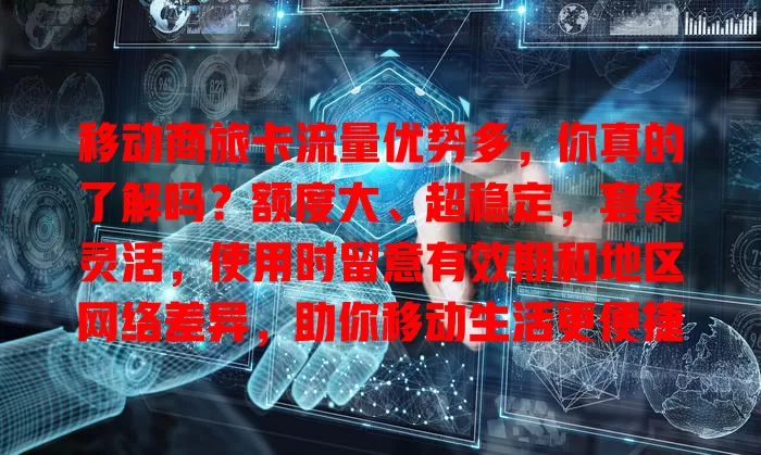 移动商旅卡流量优势多，你真的了解吗？额度大、超稳定，套餐灵活，使用时留意有效期和地区网络差异，助你移动生活更便捷高效！