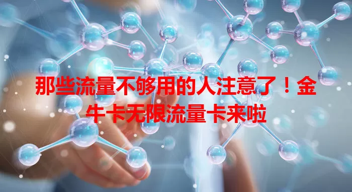 那些流量不够用的人注意了！金牛卡无限流量卡来啦