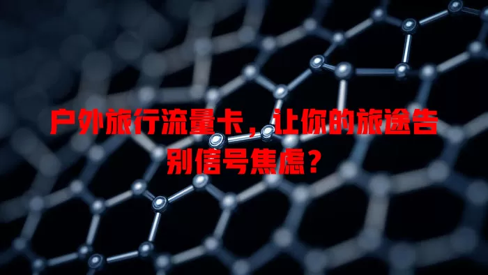 户外旅行流量卡，让你的旅途告别信号焦虑？