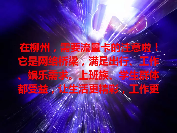 在柳州，需要流量卡的注意啦！它是网络桥梁，满足出行、工作、娱乐需求。上班族、学生群体都受益，让生活更精彩，工作更顺利，快来用它开启美好数字生活！