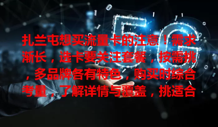 扎兰屯想买流量卡的注意！需求渐长，选卡要关注套餐，按需挑，多品牌各有特色，购买时综合考量，了解详情与覆盖，挑适合的让网络更便捷