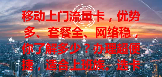 移动上门流量卡，优势多、套餐全、网络稳，你了解多少？办理超便捷，适合上班族。选卡有要点，按需选套餐，关注有效期等。用它畅享数字生活，快来了解！