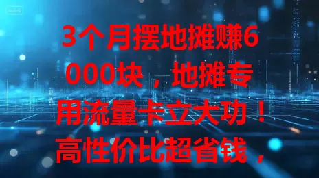 3个月摆地摊赚6000块，地摊专用流量卡立大功！高性价比超省钱，流量足网络稳，集市街边不断网，还能助你调货宣传，地摊人快试试！