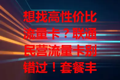 想找高性价比流量卡？联通民营流量卡别错过！套餐丰富，网络稳定，价格实惠，服务优质，满足多样需求，畅享网络精彩！