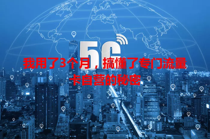 我用了3个月，搞懂了专门流量卡自营的秘密