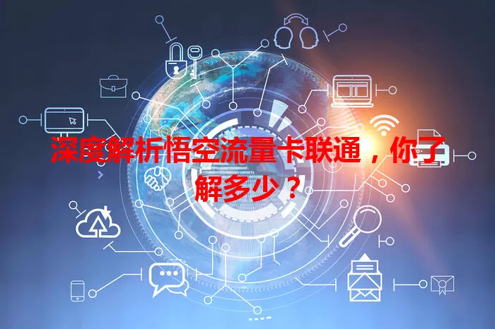 深度解析悟空流量卡联通，你了解多少？