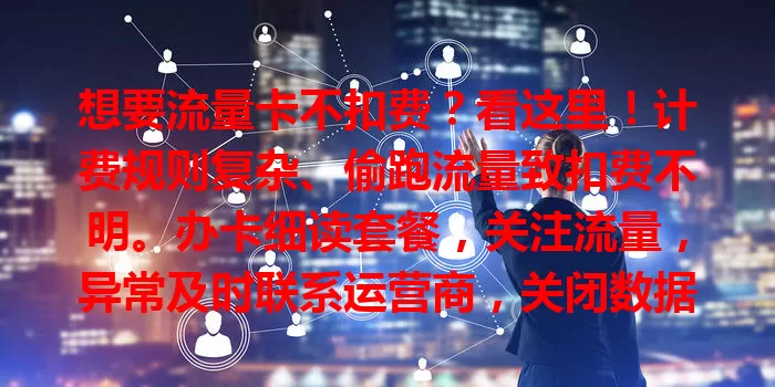 想要流量卡不扣费？看这里！计费规则复杂、偷跑流量致扣费不明。办卡细读套餐，关注流量，异常及时联系运营商，关闭数据或装监控软件，避免扣费，畅享清晰流量服务