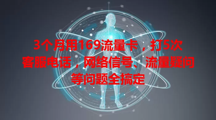 3个月用169流量卡，打5次客服电话，网络信号、流量疑问等问题全搞定