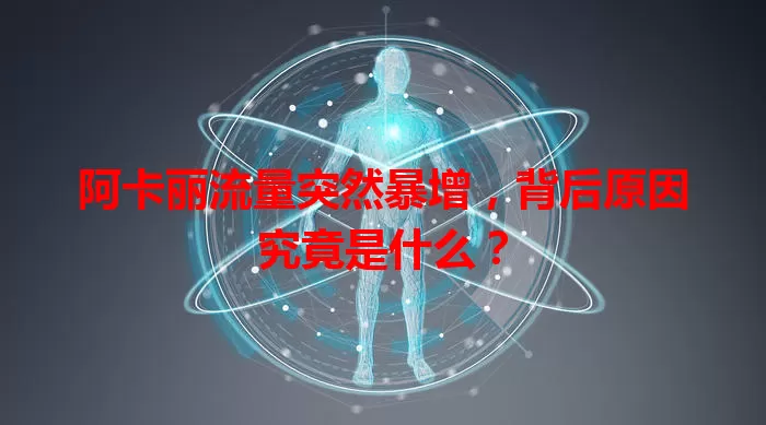 阿卡丽流量突然暴增，背后原因究竟是什么？