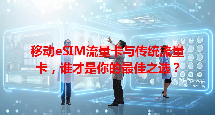 移动eSIM流量卡与传统流量卡，谁才是你的最佳之选？