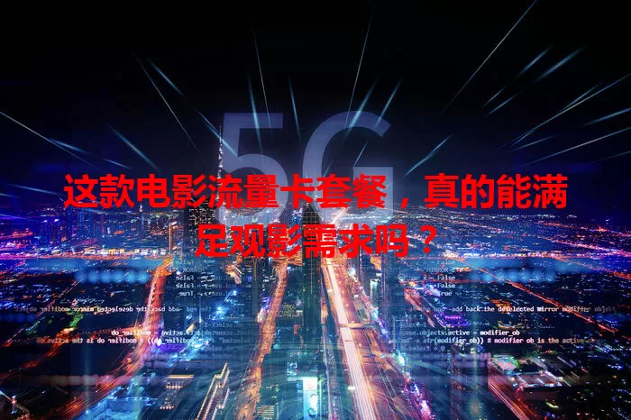 这款电影流量卡套餐，真的能满足观影需求吗？