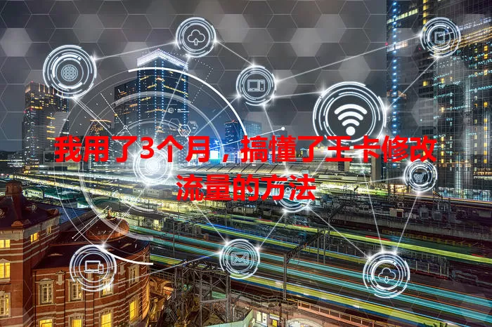 我用了3个月，搞懂了王卡修改流量的方法