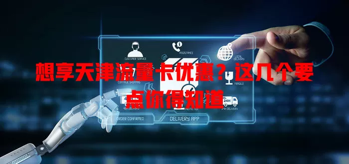 想享天津流量卡优惠？这几个要点你得知道