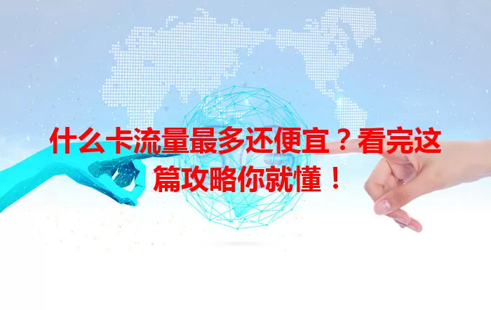 什么卡流量最多还便宜？看完这篇攻略你就懂！