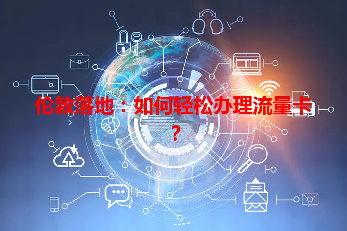 伦敦落地：如何轻松办理流量卡？