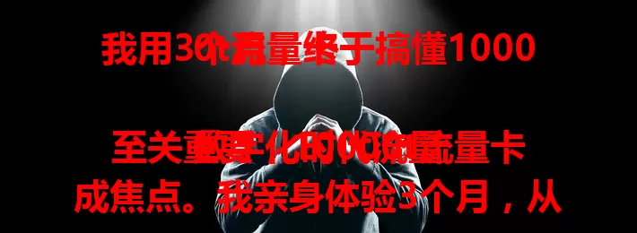 我用3个月，终于搞懂10000t流量卡

数字化时代流量至关重要，10000t流量卡成焦点。我亲身体验3个月，从忐忑到惊喜。日常上网、工作操作都不愁，网络稳定少卡顿，它魅力十足，为流量烦恼的你不妨考虑下。