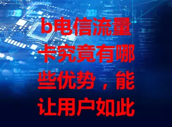 b电信流量卡究竟有哪些优势，能让用户如此青睐？