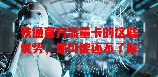 铁通官方流量卡的这些优势，你可能还不了解